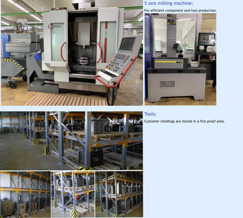 Tools: Customer moldings are stored in a fire-proof area. 5 axis milling machine: For efficient component and tool production.