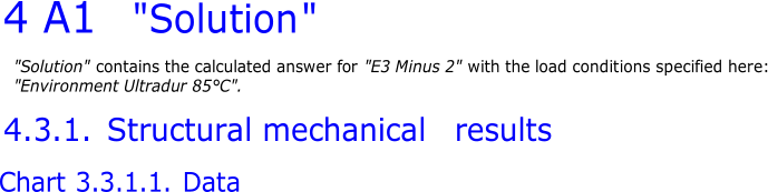 4 A1  "Solution " "Solution"  contains the calculated answer for "E3 Minus 2"  with the load condit i ons  specified here: "Environment Ultradur 85°C". 4.3.1.  Structural mechanical results Chart 3.3.1.1.  Data